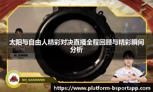 太阳与自由人精彩对决直播全程回顾与精彩瞬间分析