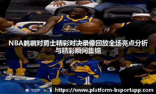 NBA鹈鹕对勇士精彩对决录像回放全场亮点分析与精彩瞬间集锦