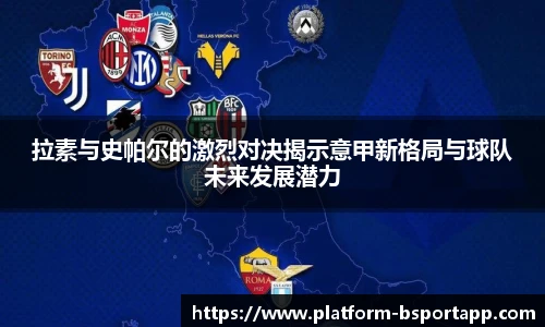 拉素与史帕尔的激烈对决揭示意甲新格局与球队未来发展潜力